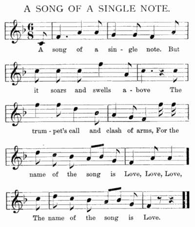 A song of a sin-gle note. But
it soars and swells a-bove The
trum-pet's call and clash of arms, For the
name of the song is Love, Love, Love,
The name of the song is Love. A song of a sin-gle note. But
it soars and swells a-bove The
trum-pet's call and clash of arms, For the
name of the song is Love, Love, Love,
The name of the song is Love.